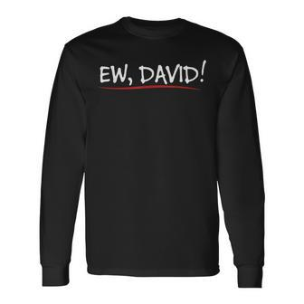 Ew David Quote Humorous Long Sleeve T-Shirt - Monsterry