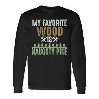 My Favorite Wood Is Naughty Pine Woodworking Long Sleeve T-Shirt | Mazezy