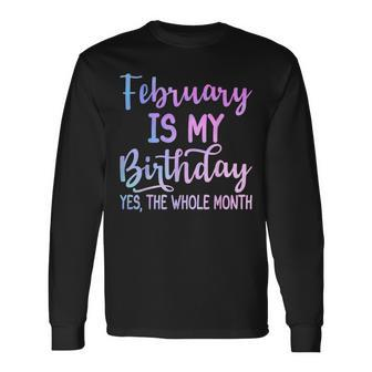 February Is My Birthday The Whole Month February Long Sleeve T-Shirt | Mazezy