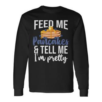 Feed Me Pancakes And Tell Me I'm Pretty Pancake Lover Long Sleeve T-Shirt - Seseable