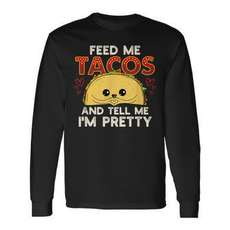 Feed Me Tacos & Tell Me I'm Pretty Mexican Food Long Sleeve T-Shirt - Monsterry