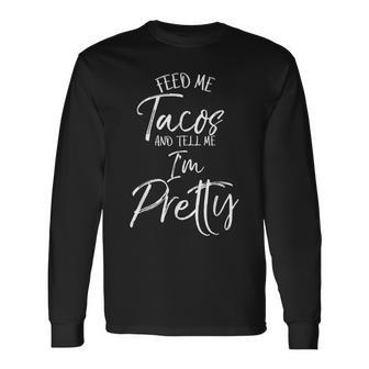 Feed Me Tacos And Tell Me I'm Pretty Long Sleeve T-Shirt - Monsterry