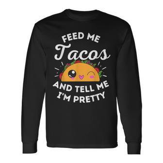 Feed Me Tacos And Tell Me I'm Pretty Mexican Food Love Long Sleeve T-Shirt - Monsterry