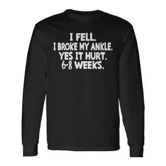 I Fell I Broke My Ankle Yes It Hurts 6-8 Weeks Broken Ankle Long Sleeve T-Shirt - Monsterry CA