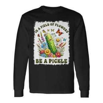 In A Field Of Flowers Be A Pickle Pickle Lover Long Sleeve T-Shirt - Monsterry