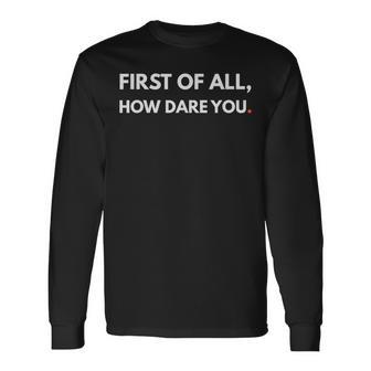 First Of All How Dare You Meme Long Sleeve T-Shirt - Monsterry CA