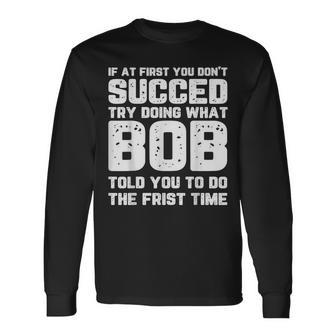 If At First You Don't Succeed Try Doing What Bob Bob Long Sleeve T-Shirt - Seseable