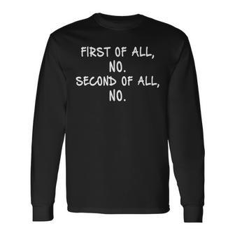 First Of All No Second Of All No Long Sleeve T-Shirt - Monsterry