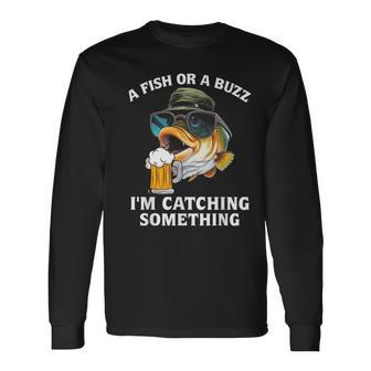 A Fish Or A Buzz I'm Catching Something Long Sleeve T-Shirt - Monsterry