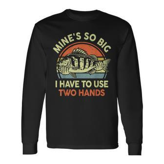 Fishing Mine's So Big I Have To Use Two Hands Bass Dad Long Sleeve T-Shirt - Seseable