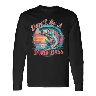 Fishing For The Witty Dad Don't Be A Dumb Bass Long Sleeve T-Shirt - Monsterry