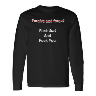 Fogive And Forget Fuck That And Fuck You Long Sleeve T-Shirt - Monsterry