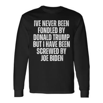 Never Been Fondled By Donald Trump Been Screwed By Joe Biden Long Sleeve T-Shirt - Seseable