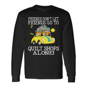 Friends Don't Let Friend Go To Quilt Shops Alone Long Sleeve T-Shirt | Mazezy