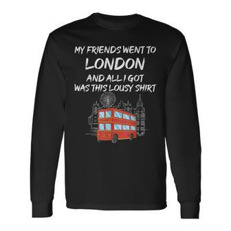 My Friends Went To London And All I Got Was This Lousy Long Sleeve T-Shirt - Thegiftio UK