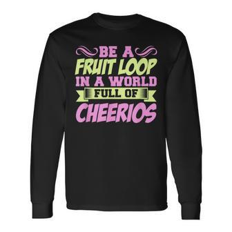 Be A Fruit Loop In A World Full Of Cheerios Long Sleeve T-Shirt - Monsterry