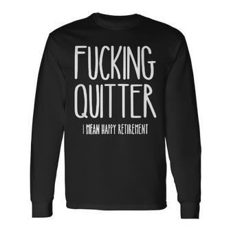 Fucking Quitter I Mean Happy Retirement Long Sleeve T-Shirt - Monsterry UK