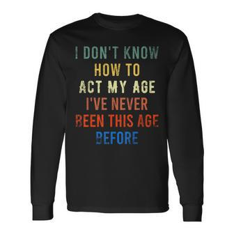 Act My Age Quote I Don't Know How To Act My Age Long Sleeve T-Shirt - Thegiftio UK