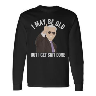 Biden I May Be Old But I Get Shit Done Long Sleeve T-Shirt - Seseable
