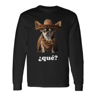 Chihuahua In Sombrero And Spanish – What ¿Qué Long Sleeve T-Shirt - Seseable