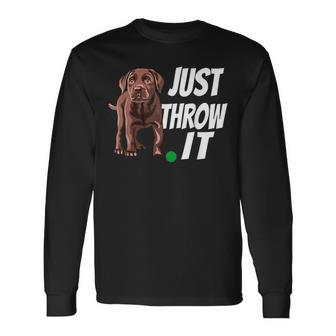 Chocolate Labrador Retriever Just Throw It Lab Dog Long Sleeve T-Shirt - Monsterry