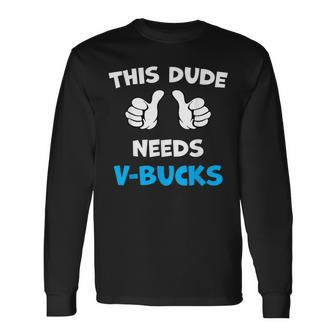 This Dude Needs V-Bucks Will Work For Bucks Gamer Long Sleeve T-Shirt - Seseable