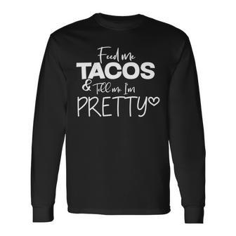 Feed Me Tacos And Tell Me I'm Pretty Long Sleeve T-Shirt - Monsterry