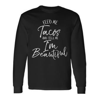 Food Saying Feed Me Tacos And Tell Me I'm Beautiful Long Sleeve T-Shirt - Monsterry AU