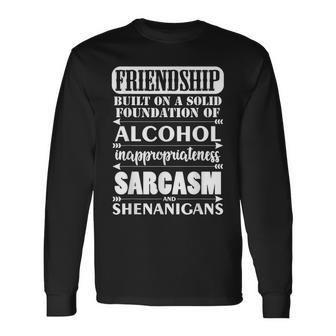 Friendship A Foundation Of Alcohol Sarcasm Shenanigans Long Sleeve T-Shirt - Monsterry