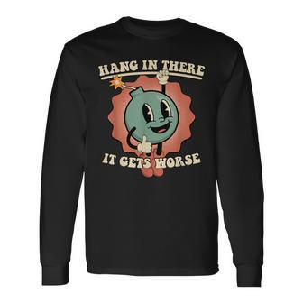 Hang In There It Gets Worse Existential Dread Long Sleeve T-Shirt - Seseable