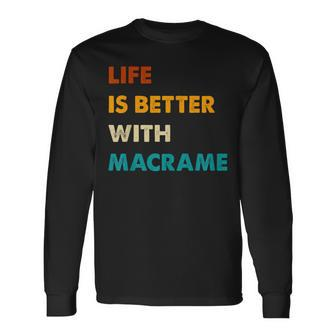 Macrame Life Is Better With Macrame Long Sleeve T-Shirt - Monsterry