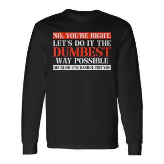 No You're Right Let's Do It The Dumbest Way Long Sleeve T-Shirt - Monsterry