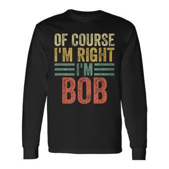 Personalized Name Of Course I'm Right I'm Bob Long Sleeve T-Shirt - Monsterry