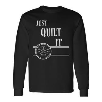 Quilting Just Quilt It Great Idea Long Sleeve T-Shirt - Monsterry CA