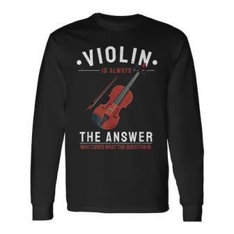Violin Is The Answer Who Cares What The Question Is Long Sleeve T-Shirt - Monsterry AU