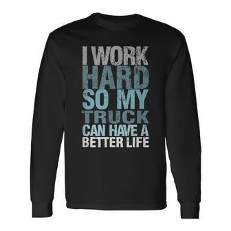 I Work Hard So My Truck Can Have A Better Life Long Sleeve T-Shirt - Monsterry