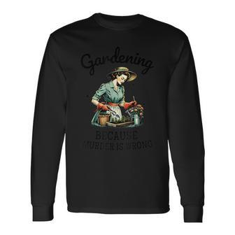 Gardening Because Murder Is Wrong Snarky Humor 2024 Long Sleeve T-Shirt - Seseable