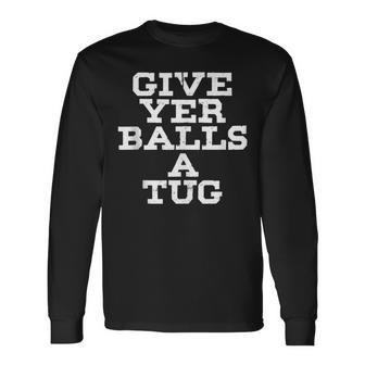 Give Yer Balls A Tug T Graphic Long Sleeve T-Shirt - Monsterry AU