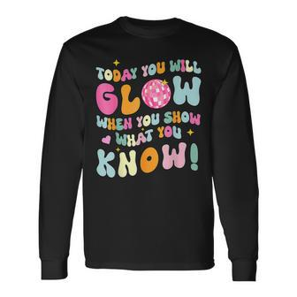 You Glow When You Show What You Know Test Day Teachers Long Sleeve T-Shirt | Mazezy