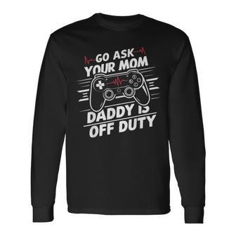 Go Ask Your Mom Daddy Is Off Duty Father's Day Gaming Long Sleeve T-Shirt - Seseable
