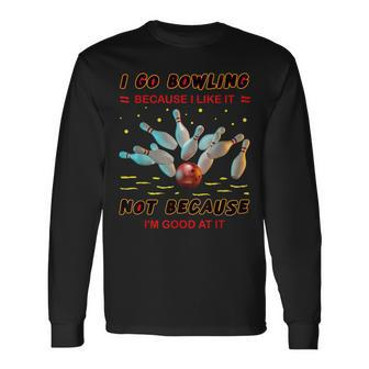 I Go Bowling Because I Like It Not Because I'm Good At It Long Sleeve T-Shirt - Thegiftio UK
