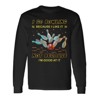 I Go Bowling Because I Like It Not Because I'm Good At It Long Sleeve T-Shirt - Seseable