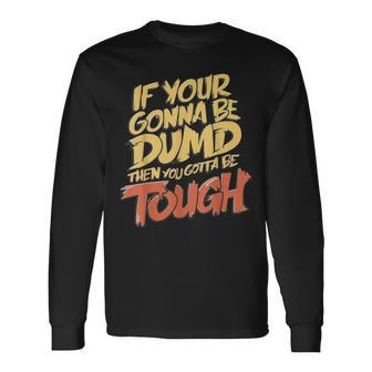 If Your Gonna Be Dumb Then You Gotta Be Tough Quote Long Sleeve T-Shirt - Monsterry