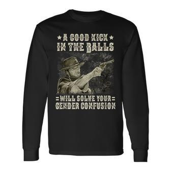 A Good Kick In Balls Will Solve Your Gender Confusion Long Sleeve T-Shirt | Mazezy