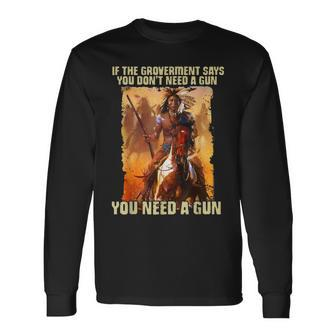 If The Government Says You Don't Need A Gun Long Sleeve T-Shirt - Seseable