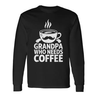 Grandpa Who Needs Coffee Mustache Dad Father's Day Long Sleeve T-Shirt - Thegiftio UK