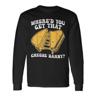 Grilled Cheese Where'd You Get That Cheese Danny Long Sleeve T-Shirt - Monsterry UK