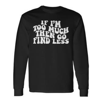 Groovy If I'm Too Much Then Go Find Less Women Long Sleeve T-Shirt - Seseable