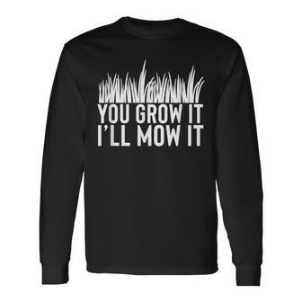 You Grow It I'll Mow It Gardening Dad Cutting Grass Meme Long Sleeve T-Shirt - Monsterry