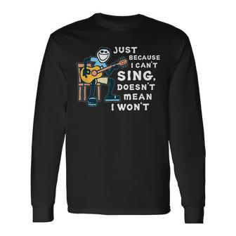 Guitar Lover Just Because I Can't Sing Doesn't Mean I Won't Long Sleeve T-Shirt - Seseable
